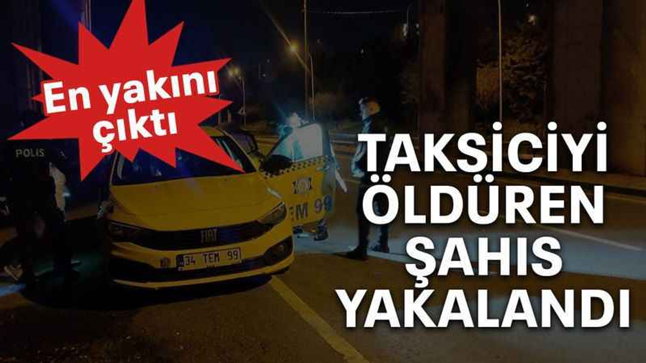 Taksiciyi öldüren şahıs yakalandı